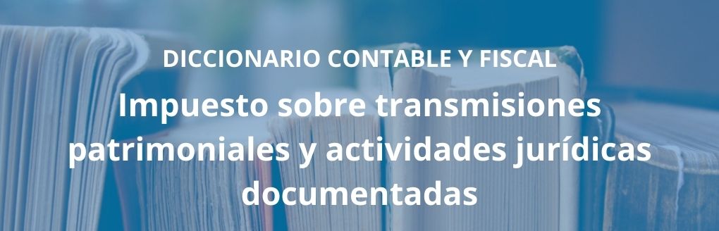 Impuesto sobre transmisiones patrimoniales y actividades jurídicas documentadas